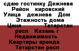 сдаю гостинку Дежнева › Район ­ кировский › Улица ­ дежнева › Дом ­ 24 › Этажность дома ­ 5 › Цена ­ 8 000 - Татарстан респ., Казань г. Недвижимость » Квартиры аренда   . Татарстан респ.